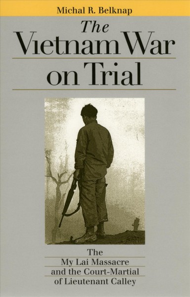 The Vietnam War on trial : the My Lai Massacre and the court-martial of Lieutenant Calley / Michal R. Belknap.