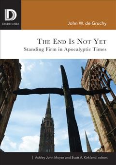 The end is not yet : standing firm in apocalyptic times / John W. de Gruchy.