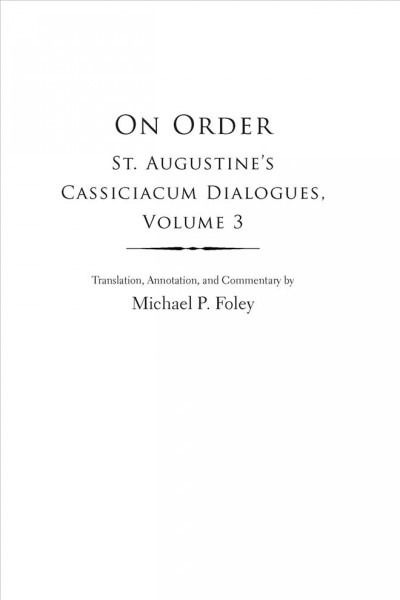 On order : St. Augustine's Cassiciacum dialogues. Volume 3 / translation, annotation, and commentary by Michael P. Foley.