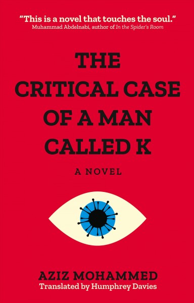 The critical case of a man called K / Aziz Mohammed ; translated by Humphrey Davies.