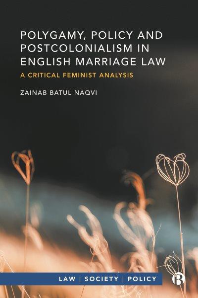 Polygamy, policy and postcolonialism in English marriage law : a critical feminist analysis / Zainab Batul Naqvi.