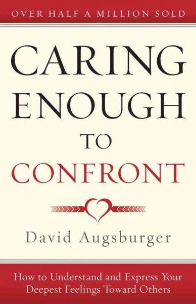 Caring enough to confront : how to understand and express your deepest feelings toward others / David Augsburger.