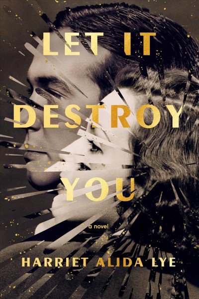 Let it destroy you : a novel / Harriet Alida Lye.