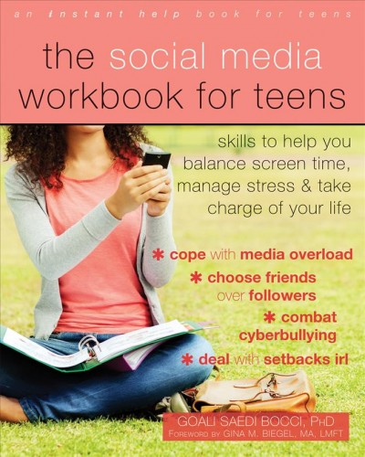 The social media workbook for teens : skills to help you balance screen time, manage stress, and take charge of your life / Goali Saedi Bocci ; foreword by Gina M. Biegel.