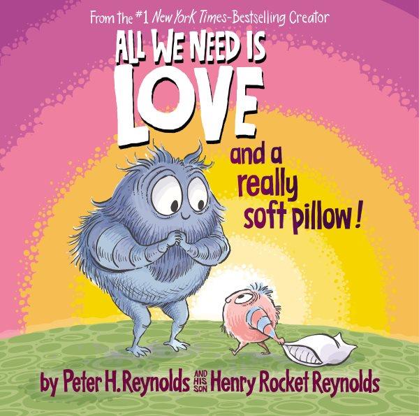 All we need is love and a really soft pillow! / by Peter H. Reynolds and his son Henry Rocket Reynolds.