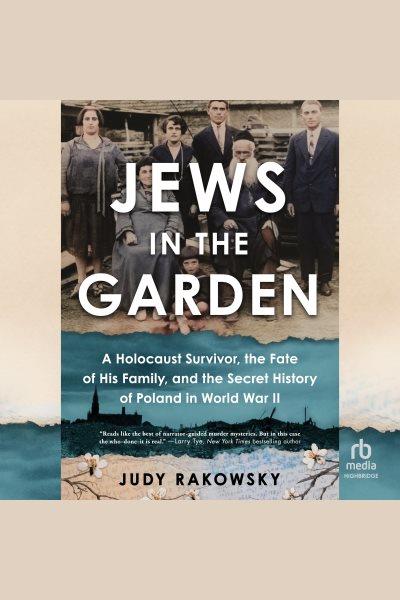 Jews in the Garden : A Holocaust Survivor, the Fate of His Family, and the Secret History of Poland in World War II [electronic resource] / Judy Rakowsky.