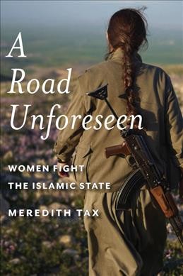 A road unforeseen : women fight the Islamic State / Meredith Tax ; photographs by Joey L.