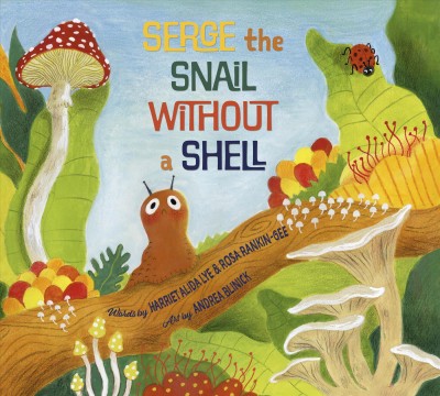 Serge the snail without a shell / words by Harriet Alida Lye & Rosa Rankin-Gee ; art by Andrea Blinick.