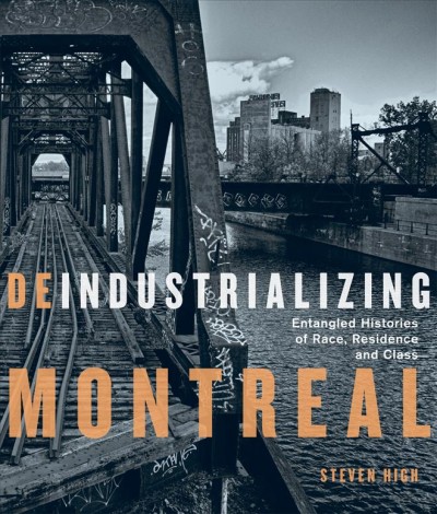 Deindustrializing Montreal : entangled histories of race, residence, and class / Steven High.