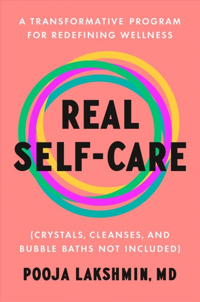 Real self-care : a transformative program for redefining wellness (crystals, cleanses, and bubble baths not included) / Pooja Lakshmin, MD.