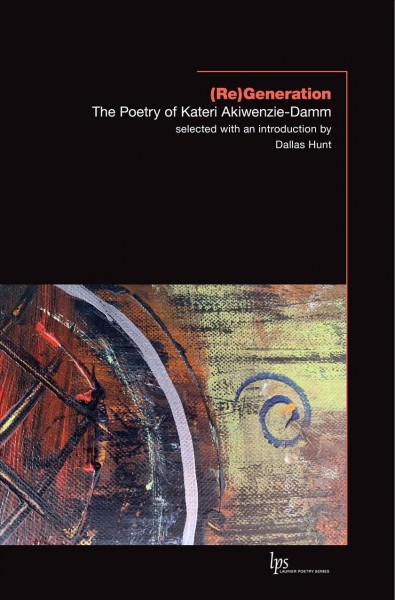 (Re)generation : the poetry of Kateri Akiwenzie-Damm / selected with an introduction by Dallas Hunt ; and an afterword by Kateri Akiwenzie-Damm.