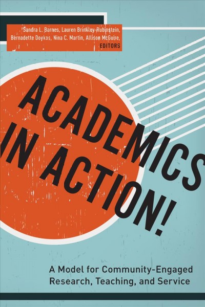 Academics in action! : a model for community-engaged research, teaching, and service / Sandra L. Barnes, Lauren Brinkley-Rubinstein, Bernadette Doykos, Nina C. Martin, and Allison McGuire, editors.