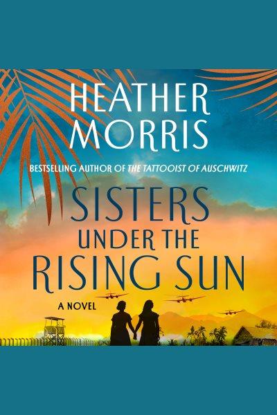 Sisters Under the Rising Sun [electronic resource] / Heather Morris.