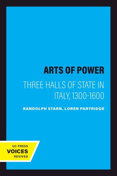 Arts of Power : Three Halls of State in Italy, 1300-1600 / Randolph Starn, Loren Partridge.