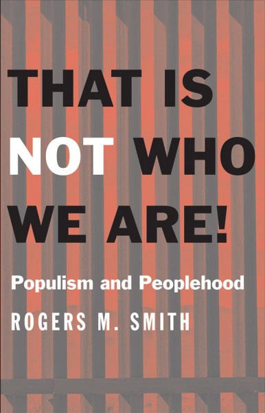 That is not who we are! : populism and peoplehood / Rogers M. Smith.