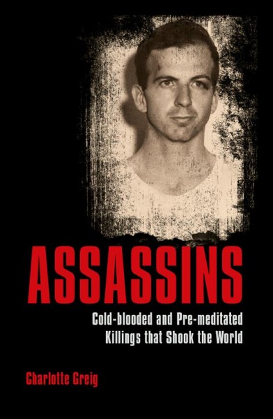 Assassins : cold-blooded and pre-meditated killings that shook the world / Charlotte Greig and Nigel Cawthorne.