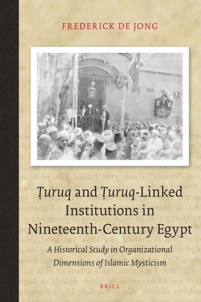 Ṭuruq and Ṭuruq-linked institutions in nineteenth-century Egypt : a historical study in organizational dimensions of Islamic mysticism / by Frederick de Jong.