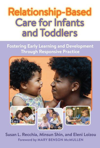 Relationship-based care for infants and toddlers : fostering early learning and development through responsive practice / Susan L. Recchia, Minsun Shin, and Eleni Loizou ; foreword by Mary Benson McMullen.