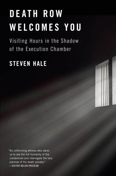 Death row welcomes you : visiting hours in the shadow of the execution chamber / Steven Hale.