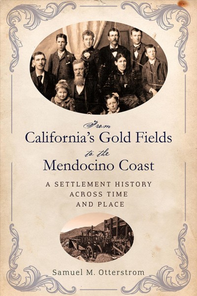 From California's gold fields to the Mendocino Coast : a settlement history across time and place / Samuel M. Otterstrom.