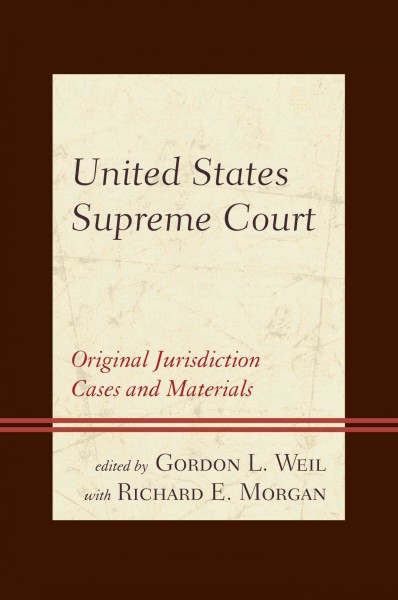 United States Supreme Court : original jurisdiction cases and materials / edited by Gordon L. Weil ; commentary by Richard E. Morgan, Ph. D.