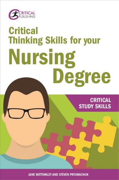 Critical thinking skills for your nursing degree / Jane Bottomley and Steven Pryjmachuk.