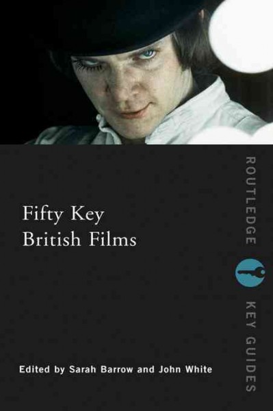 Fifty key British films / [edited by] Sarah Barrow and John White.