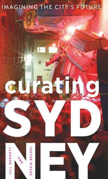 Curating Sydney : imagining the city's future / Jill Bennett, Saskia Beudel.
