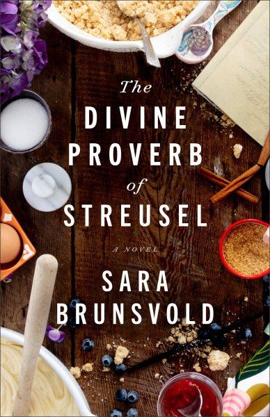 The Divine Proverb of Streusel : A Novel [electronic resource] / Sara Brunsvold.
