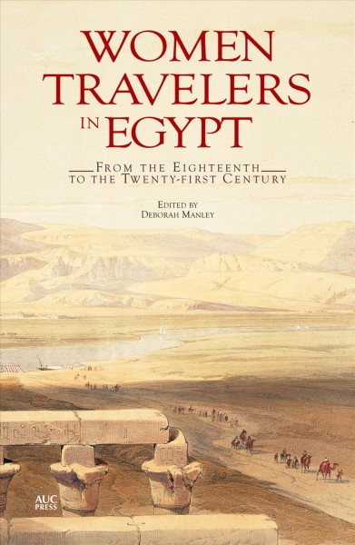 Women travelers in Egypt : from the eighteenth to the twenty-first century / edited by Deborah Manley.