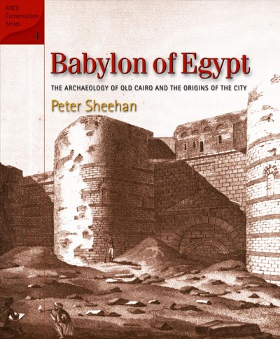 Babylon of Egypt : the archaeology of old Cairo and the origins of the city / Peter Sheehan.