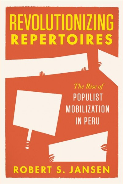 Revolutionizing repertoires : the rise of populist mobilization in Peru / Robert S. Jansen.