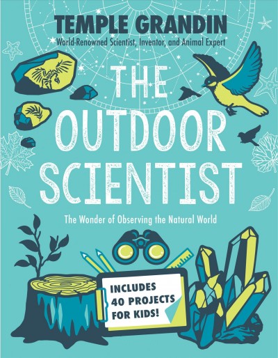 The outdoor scientist : the wonder of observing the natural world / Temple Grandin with Betsy Lerner.