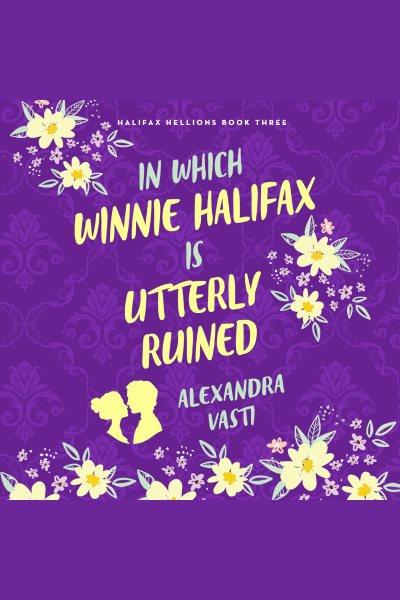 In Which Winnie Halifax is utterly ruined. Halifax hellions [electronic resource] / Alexandra Vasti.