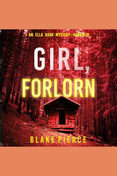 Girl, forlorn. Ella Dark FBI suspense thriller [electronic resource] / Blake Pierce.