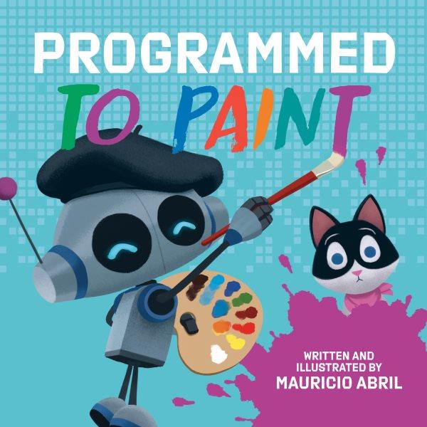 Programmed to paint / written and illustrated by Mauricio Abril.