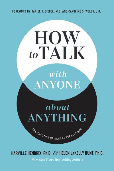 How to talk with anyone about anything : the practice of safe conversations / Harville Hendrix and Helen LaKelly Hunt.