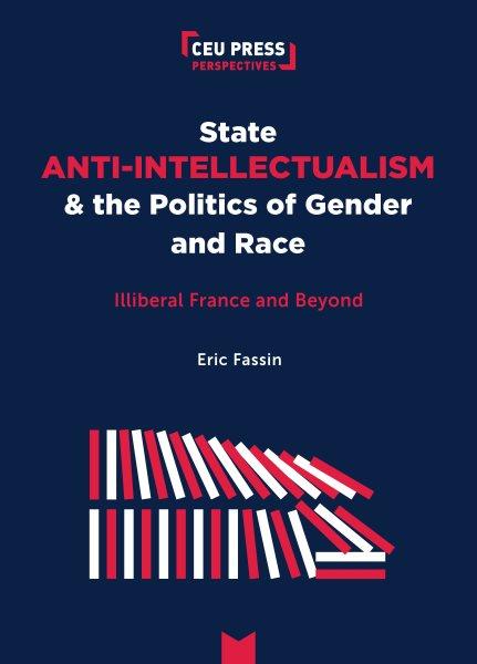 State anti-intellectualism and the politics of gender and race : illiberal France and beyond / &#xFFFD;Eric Fassin.