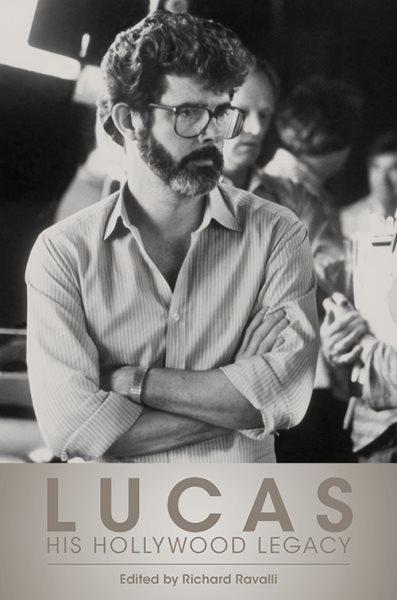 Lucas : his Hollywood legacy / edited by Richard Ravalli.