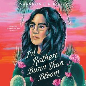 I'd rather burn than bloom / Shannon C.F. Rogers.