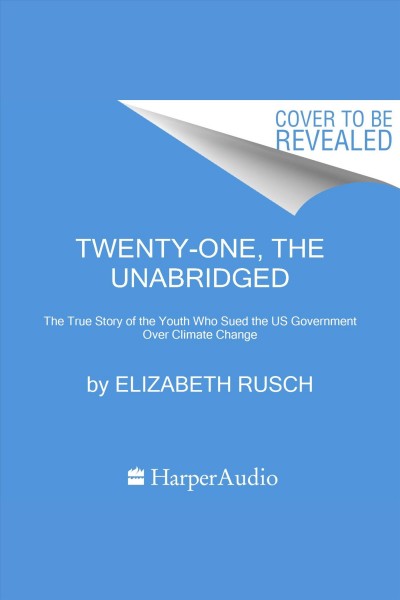 Twenty-One, The : The True Story of the Youth Who Sued the US Government Over Climate Change [electronic resource] / Elizabeth Rusch.
