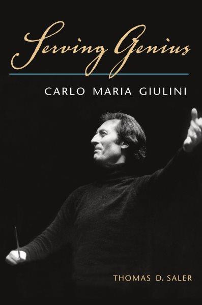 Serving genius : Carlo Maria Giulini / Thomas D. Saler.