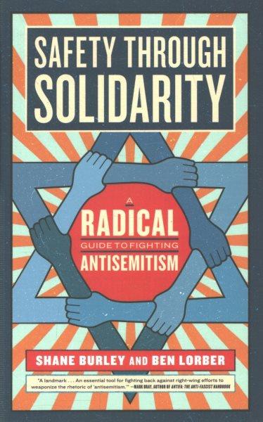 Safety through solidarity : a radical guide to fighting antisemitism / Shane Burley and Ben Lorber.