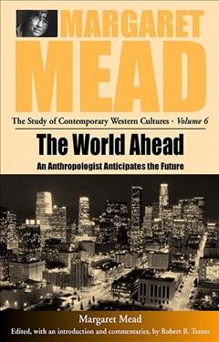 The world ahead : an anthropologist anticipates the future / [Margaret Mead] ; edited, with an introduction and commentaries by Robert B. Textor.