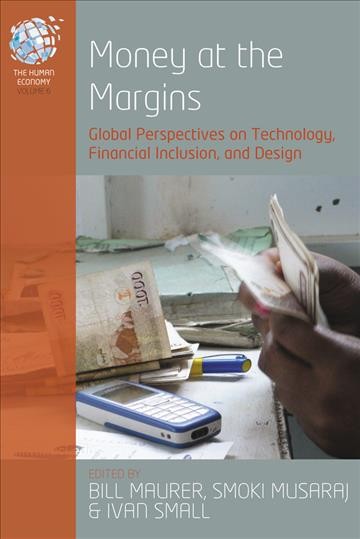 Money at the margins : global perspectives on technology, financial inclusion & design / edited by Bill Maurer, Smoki Musaraj, and Ivan Small.