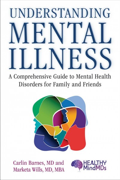 Understanding mental illness : a comprehensive guide to mental health disorders for family and friends / Carlin Barnes, MD, and Marketa Wills, MD, MBA.