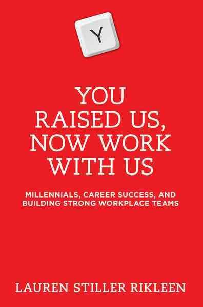 You raised us--now work with us : millennials, career success, and building strong workplace teams / Lauren Rikleen.