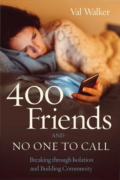 400 friends and no one to call : breaking through isolation and building community / Val Walker.