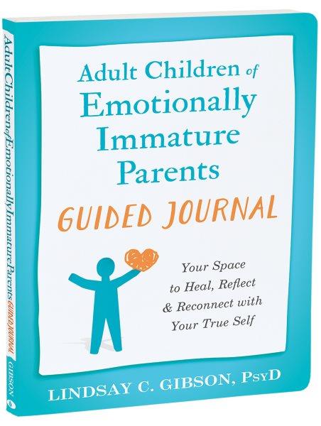 Adult children of emotionally immature parents guided journal : your space to heal, reflect & reconnect with your true self [electronic resource] / Lindsay C. Gibson.