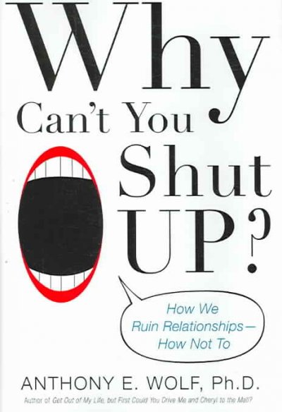 Why can't you shut up? : how we ruin relationships-- how not to / Anthony E. Wolf.
